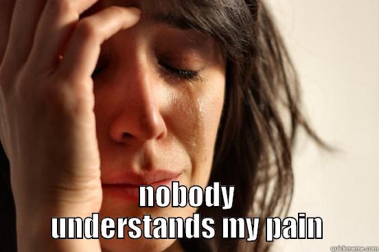  NOBODY UNDERSTANDS MY PAIN First World Problems