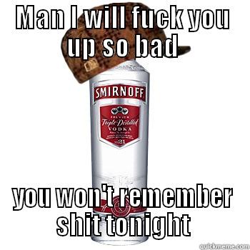 MAN I WILL FUCK YOU UP SO BAD YOU WON'T REMEMBER SHIT TONIGHT Scumbag Alcohol