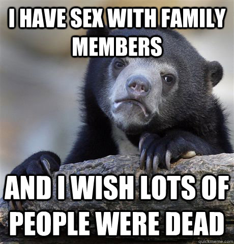 i have sex with family members and i wish lots of people were dead  Confession Bear