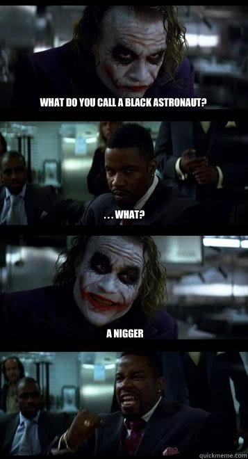 What do you call a black astronaut? . . . what? A nigger - What do you call a black astronaut? . . . what? A nigger  Joker with Black guy