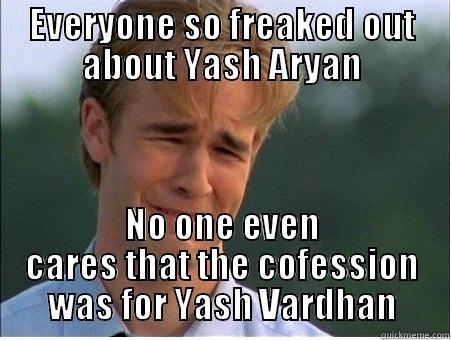 EVERYONE SO FREAKED OUT ABOUT YASH ARYAN NO ONE EVEN CARES THAT THE COFESSION WAS FOR YASH VARDHAN 1990s Problems