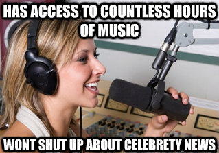 has access to countless hours of music wont shut up about celebrety news  scumbag radio dj