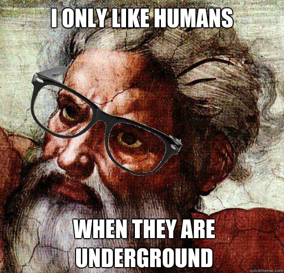 I only like humans when they are underground  - I only like humans when they are underground   Hipster God