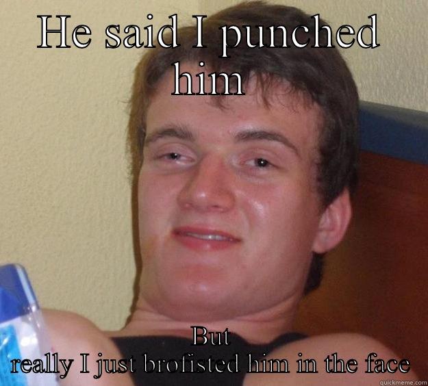 HE SAID I PUNCHED HIM BUT REALLY I JUST BROFISTED HIM IN THE FACE 10 Guy