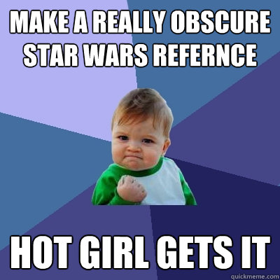 Make a really obscure star wars refernce hot girl gets it  Success Kid