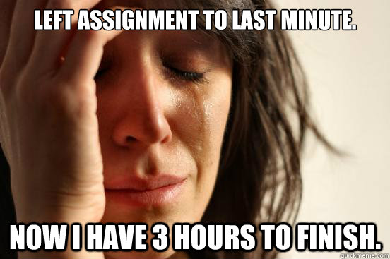 Left assignment to last minute. Now I have 3 hours to finish.  First World Problems