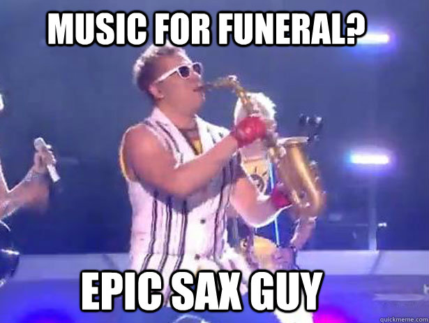 Music for funeral? Epic sax guy  