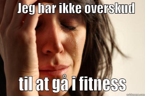        JEG HAR IKKE OVERSKUD         TIL AT GÅ I FITNESS    First World Problems