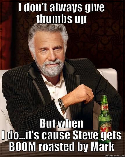 I DON'T ALWAYS GIVE THUMBS UP BUT WHEN I DO...IT'S CAUSE STEVE GETS BOOM ROASTED BY MARK The Most Interesting Man In The World