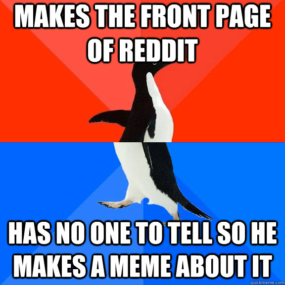 makes the front page of reddit has no one to tell so he makes a meme about it  Socially Awesome Awkward Penguin