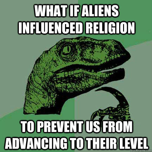 What if aliens influenced religion  To prevent us from advancing to their level  