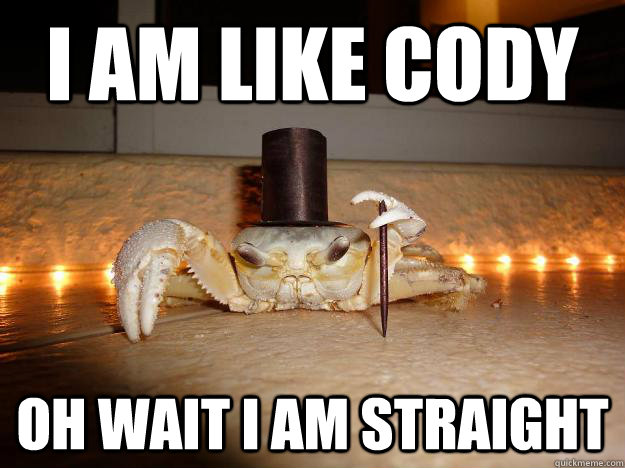 I am like cody Oh wait I am straight  Fancy Crab