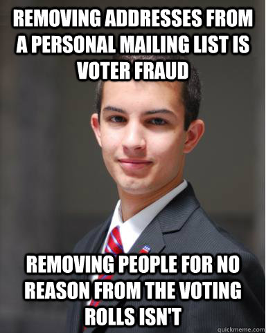 Removing addresses from a personal mailing list is voter fraud  Removing people for no reason from the voting rolls isn't - Removing addresses from a personal mailing list is voter fraud  Removing people for no reason from the voting rolls isn't  College Conservative