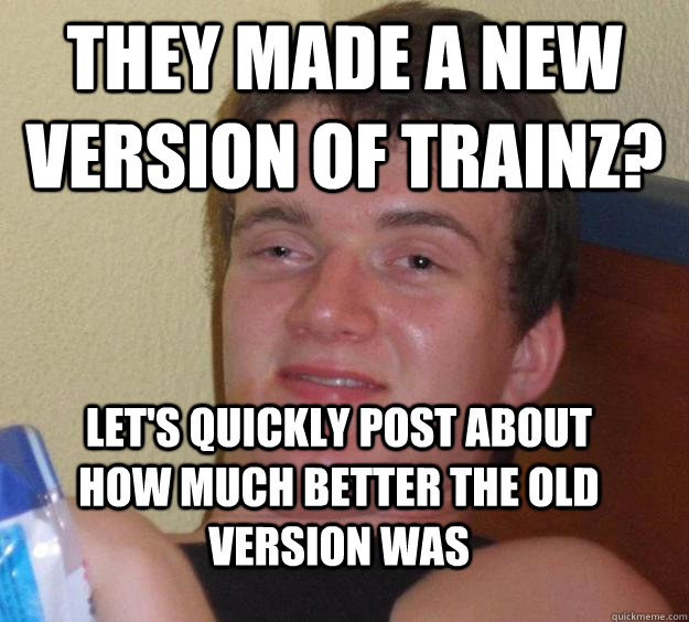 They made a new version of Trainz? Let's quickly post about how much better the old version was - They made a new version of Trainz? Let's quickly post about how much better the old version was  10 Guy