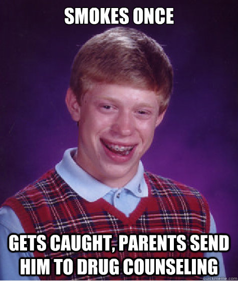 Smokes once Gets caught, parents send him to drug counseling  Bad Luck Brian