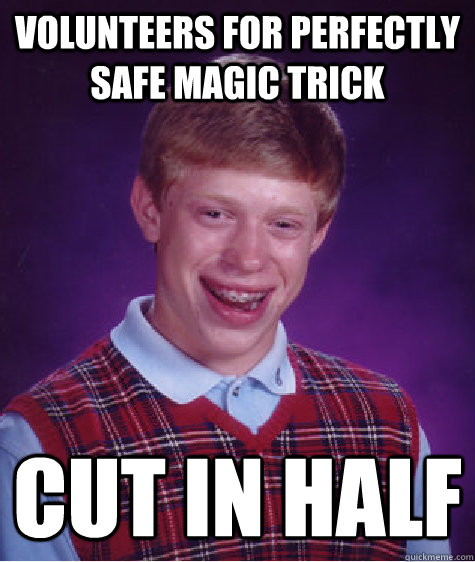 Volunteers for perfectly safe magic trick CUT in half  Bad Luck Brian