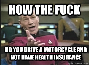 How the fuck do you drive a motorcycle and not have health insurance  Annoyed Picard