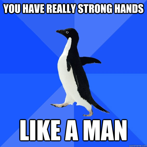 you have really strong hands like a man  Socially Awkward Penguin