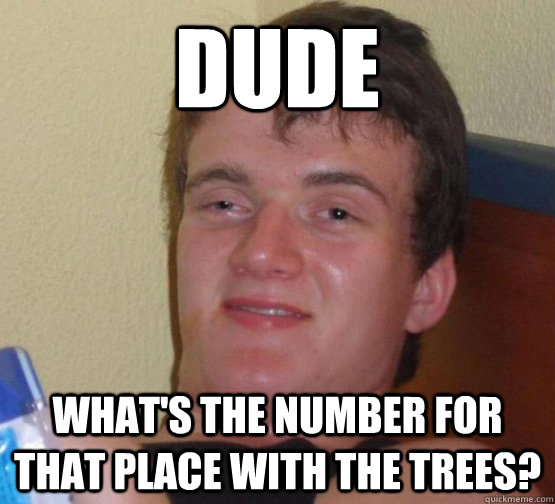 Dude What's the number for that place with the trees?  