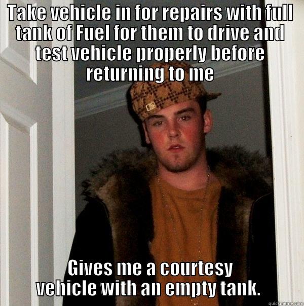 TAKE VEHICLE IN FOR REPAIRS WITH FULL TANK OF FUEL FOR THEM TO DRIVE AND TEST VEHICLE PROPERLY BEFORE RETURNING TO ME GIVES ME A COURTESY VEHICLE WITH AN EMPTY TANK.  Scumbag Steve