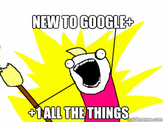 New to Google+ +1 all the things  All The Things