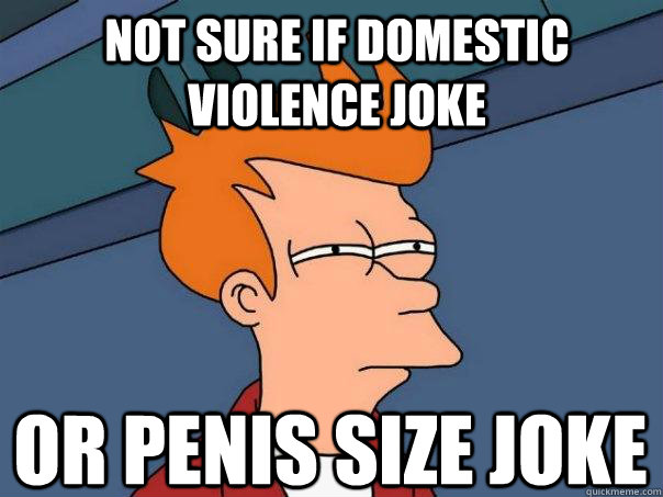 not sure if domestic violence joke or penis size joke - not sure if domestic violence joke or penis size joke  FuturamaFry