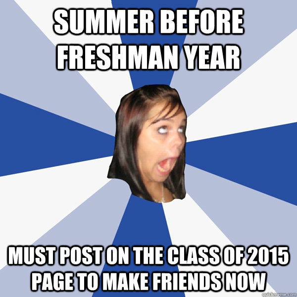 Summer before freshman year must post on the class of 2015 page to make friends now  Annoying Facebook Girl