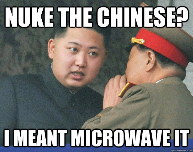 Nuke the chinese? I meant microwave it - Nuke the chinese? I meant microwave it  Hungry Kim Jong Un