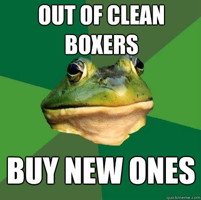 Out of clean boxers buy new ones  Foul Bachelor Frog