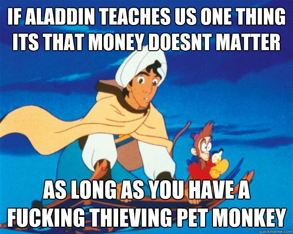 if aladdin teaches us one thing its that money doesnt matter as long as you have a fucking thieving pet monkey - if aladdin teaches us one thing its that money doesnt matter as long as you have a fucking thieving pet monkey  aladdin