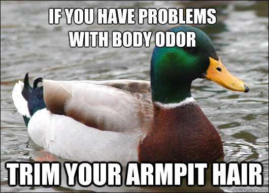 If you have problems 
with body odor Trim your armpit hair  Actual Advice Mallard
