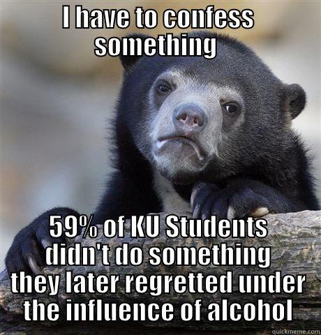 I HAVE TO CONFESS SOMETHING  59% OF KU STUDENTS DIDN'T DO SOMETHING THEY LATER REGRETTED UNDER THE INFLUENCE OF ALCOHOL Confession Bear