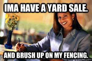 Ima have a yard sale. And brush up on my fencing.  Junk in the Trunk
