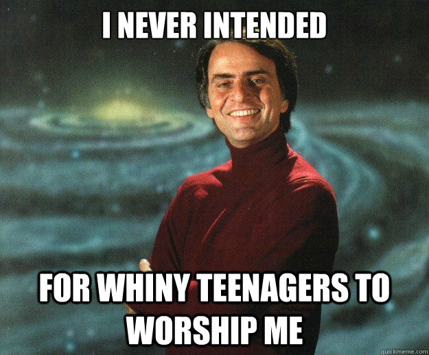 I never intended  For whiny teenagers to worship me - I never intended  For whiny teenagers to worship me  Carl Sagan