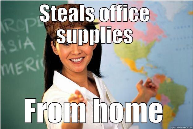 WHy does she steal - STEALS OFFICE SUPPLIES FROM HOME Scumbag Teacher