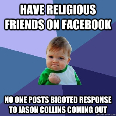 Have religious friends on Facebook No one posts bigoted response to Jason Collins coming out - Have religious friends on Facebook No one posts bigoted response to Jason Collins coming out  Success Kid