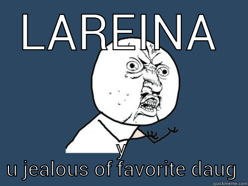 LAREINA Y U JEALOUS OF FAVORITE DAUGHTER?  Y U No