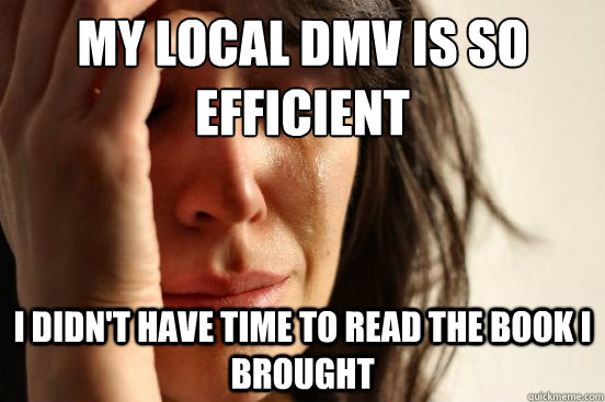 My local DMV is so efficient I didn't have time to read the book I brought  First World Problems