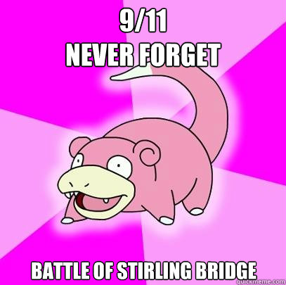 9/11 
Never forget Battle of stirling bridge - 9/11 
Never forget Battle of stirling bridge  Slowpoke