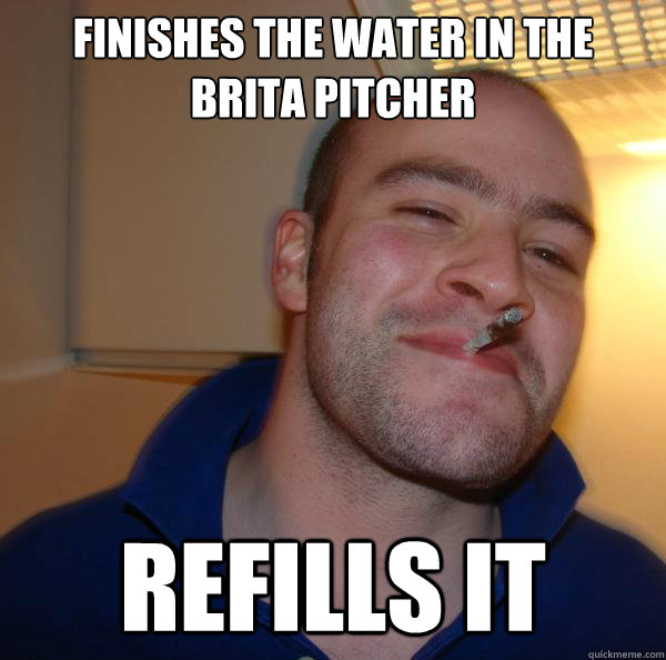 Finishes the water in the brita pitcher refills it - Finishes the water in the brita pitcher refills it  Misc