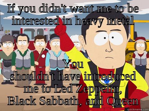 IF YOU DIDN'T WANT ME TO BE INTERESTED IN HEAVY METAL YOU SHOULDN'T HAVE INTRODUCED ME TO LED ZEPPELIN, BLACK SABBATH, AND QUEEN Captain Hindsight