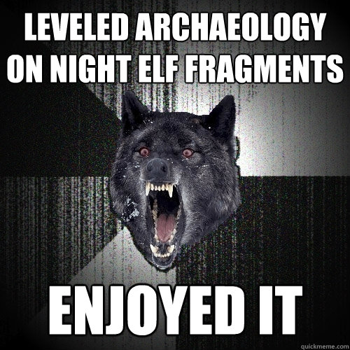 Leveled Archaeology on Night Elf Fragments ENJOYED IT  Insanity Wolf