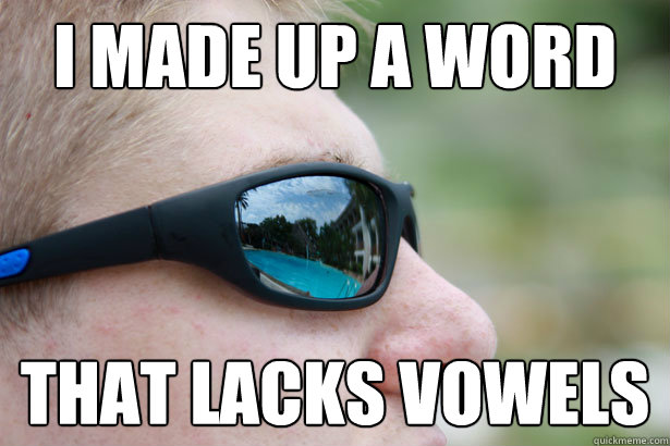 I made up a word That lacks vowels  