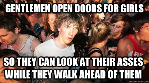 Gentlemen open doors for girls so they can look at their asses while they walk ahead of them  Sudden Clarity Clarence