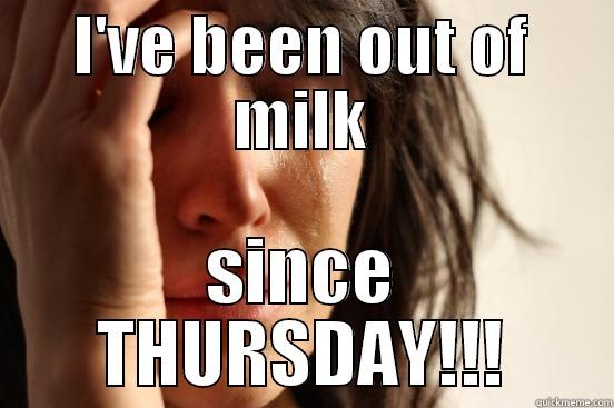 I'VE BEEN OUT OF MILK SINCE THURSDAY!!! First World Problems