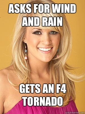 Asks for wind and rain Gets an F4 tornado   