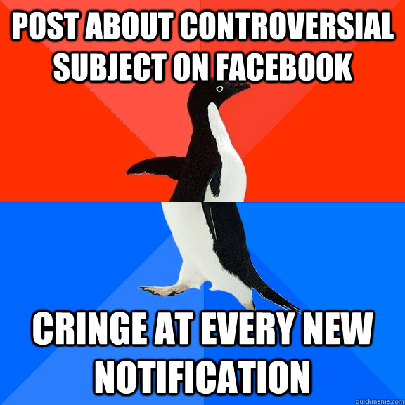 post about controversial subject on facebook cringe at every new notification  Socially Awesome Awkward Penguin
