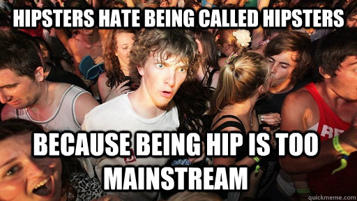 hipsters hate being called hipsters  because being hip is too mainstream   Sudden Clarity Clarence