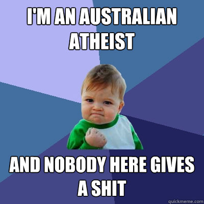 i'm an australian atheist and nobody here gives a shit - i'm an australian atheist and nobody here gives a shit  Success Kid