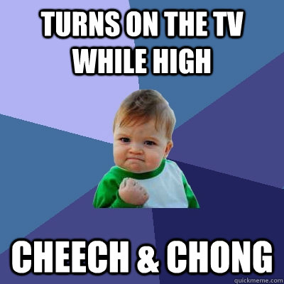 Turns on the tv while high cheech & chong - Turns on the tv while high cheech & chong  Success Kid